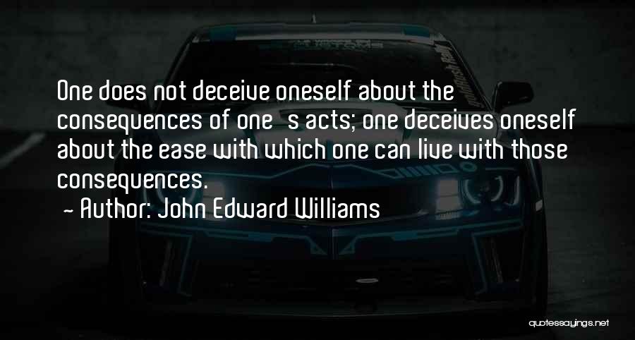 John Edward Williams Quotes: One Does Not Deceive Oneself About The Consequences Of One's Acts; One Deceives Oneself About The Ease With Which One