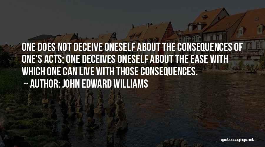 John Edward Williams Quotes: One Does Not Deceive Oneself About The Consequences Of One's Acts; One Deceives Oneself About The Ease With Which One