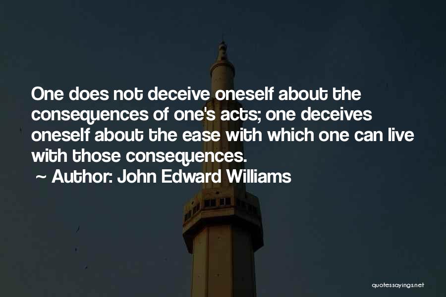 John Edward Williams Quotes: One Does Not Deceive Oneself About The Consequences Of One's Acts; One Deceives Oneself About The Ease With Which One