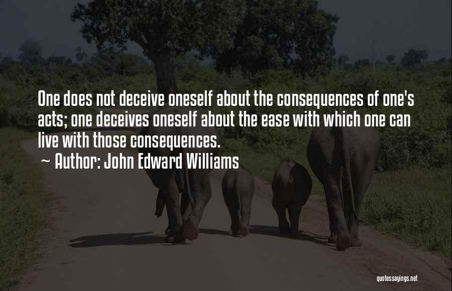 John Edward Williams Quotes: One Does Not Deceive Oneself About The Consequences Of One's Acts; One Deceives Oneself About The Ease With Which One