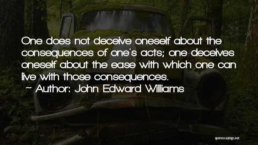 John Edward Williams Quotes: One Does Not Deceive Oneself About The Consequences Of One's Acts; One Deceives Oneself About The Ease With Which One