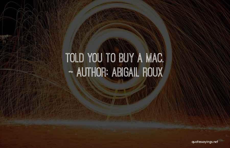 Abigail Roux Quotes: Told You To Buy A Mac.