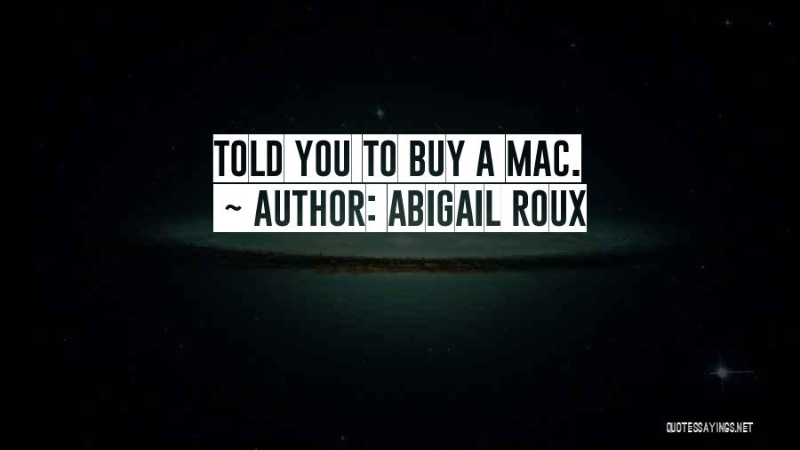 Abigail Roux Quotes: Told You To Buy A Mac.