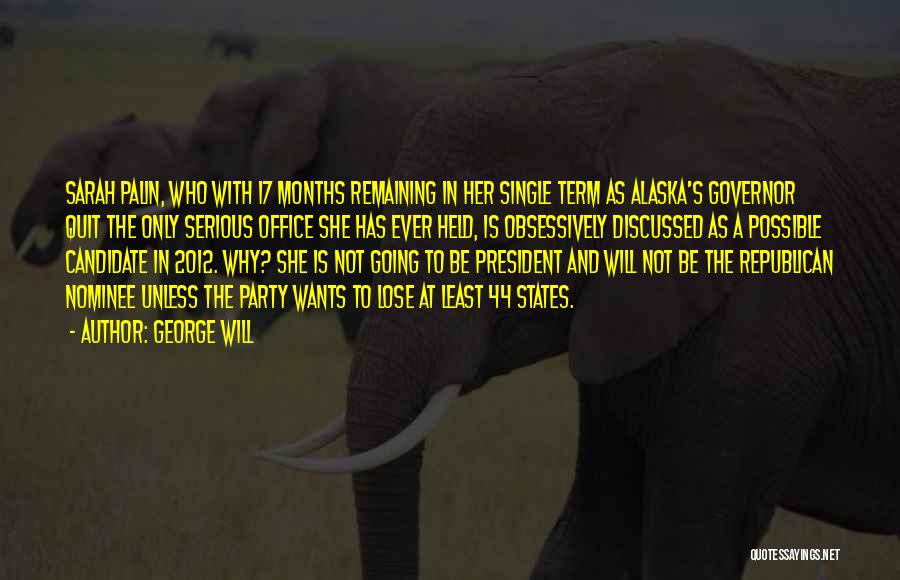 George Will Quotes: Sarah Palin, Who With 17 Months Remaining In Her Single Term As Alaska's Governor Quit The Only Serious Office She
