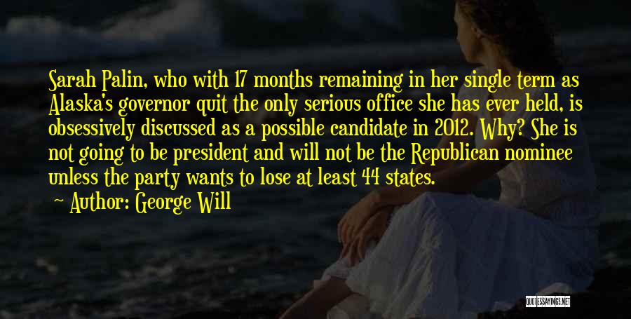 George Will Quotes: Sarah Palin, Who With 17 Months Remaining In Her Single Term As Alaska's Governor Quit The Only Serious Office She