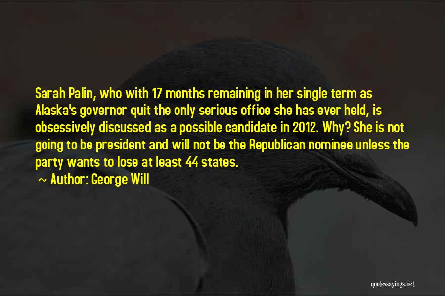 George Will Quotes: Sarah Palin, Who With 17 Months Remaining In Her Single Term As Alaska's Governor Quit The Only Serious Office She