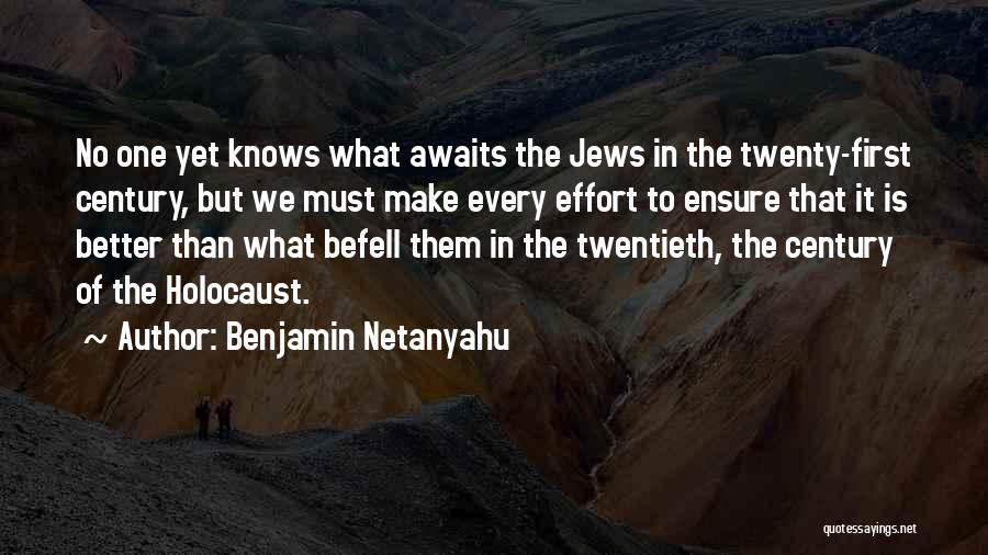 Benjamin Netanyahu Quotes: No One Yet Knows What Awaits The Jews In The Twenty-first Century, But We Must Make Every Effort To Ensure
