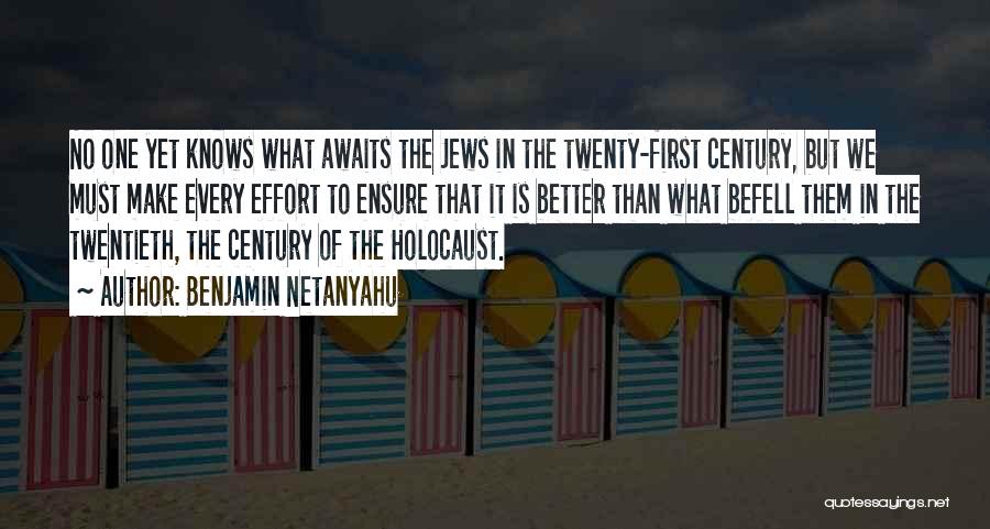 Benjamin Netanyahu Quotes: No One Yet Knows What Awaits The Jews In The Twenty-first Century, But We Must Make Every Effort To Ensure