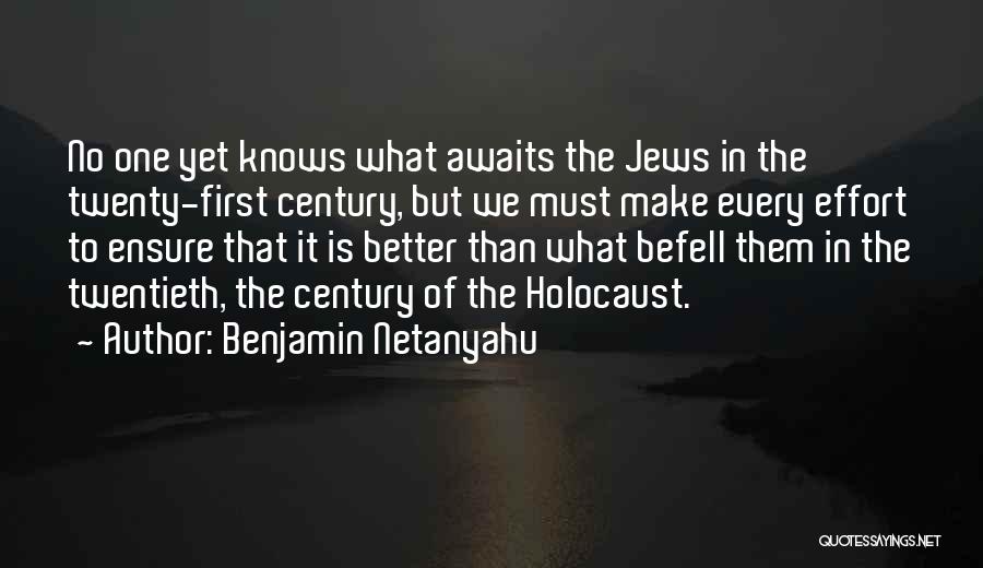 Benjamin Netanyahu Quotes: No One Yet Knows What Awaits The Jews In The Twenty-first Century, But We Must Make Every Effort To Ensure