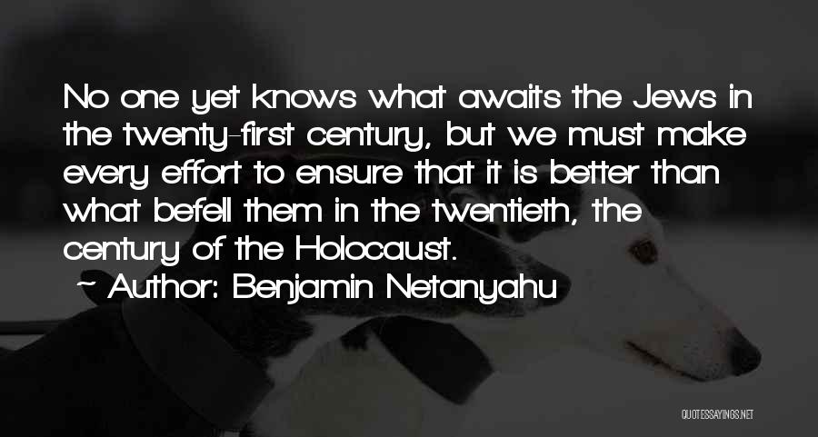 Benjamin Netanyahu Quotes: No One Yet Knows What Awaits The Jews In The Twenty-first Century, But We Must Make Every Effort To Ensure