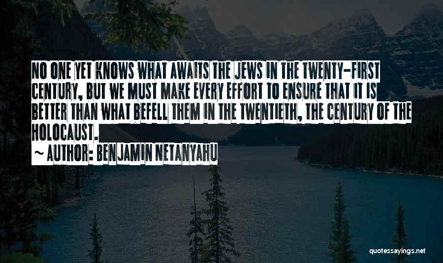 Benjamin Netanyahu Quotes: No One Yet Knows What Awaits The Jews In The Twenty-first Century, But We Must Make Every Effort To Ensure