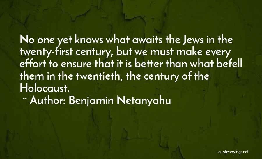 Benjamin Netanyahu Quotes: No One Yet Knows What Awaits The Jews In The Twenty-first Century, But We Must Make Every Effort To Ensure