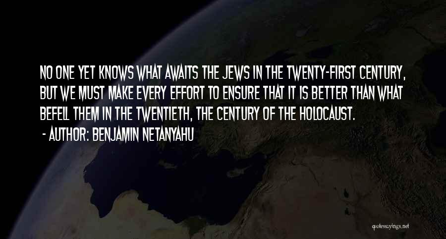 Benjamin Netanyahu Quotes: No One Yet Knows What Awaits The Jews In The Twenty-first Century, But We Must Make Every Effort To Ensure
