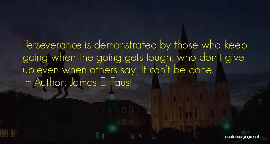 James E. Faust Quotes: Perseverance Is Demonstrated By Those Who Keep Going When The Going Gets Tough, Who Don't Give Up Even When Others