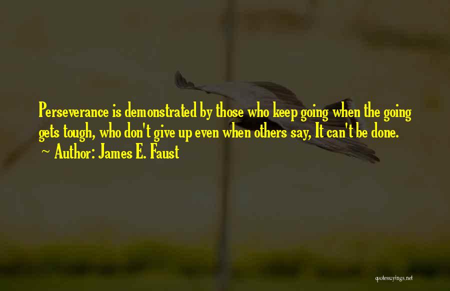 James E. Faust Quotes: Perseverance Is Demonstrated By Those Who Keep Going When The Going Gets Tough, Who Don't Give Up Even When Others