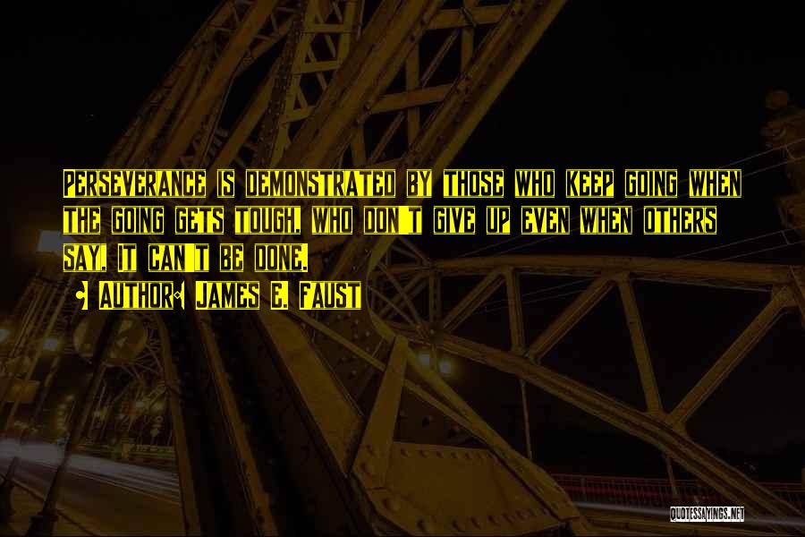 James E. Faust Quotes: Perseverance Is Demonstrated By Those Who Keep Going When The Going Gets Tough, Who Don't Give Up Even When Others