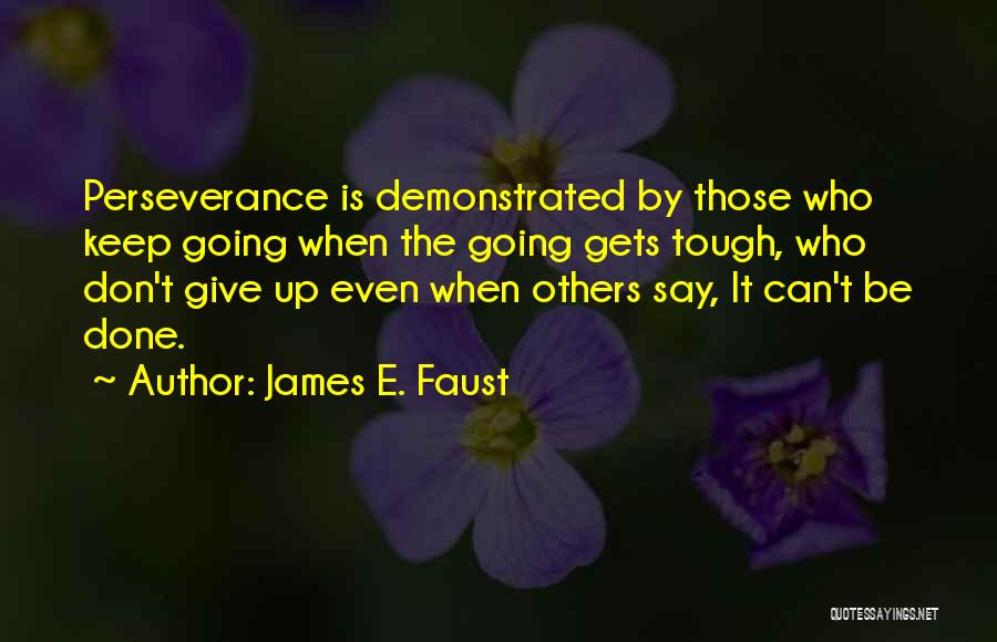 James E. Faust Quotes: Perseverance Is Demonstrated By Those Who Keep Going When The Going Gets Tough, Who Don't Give Up Even When Others