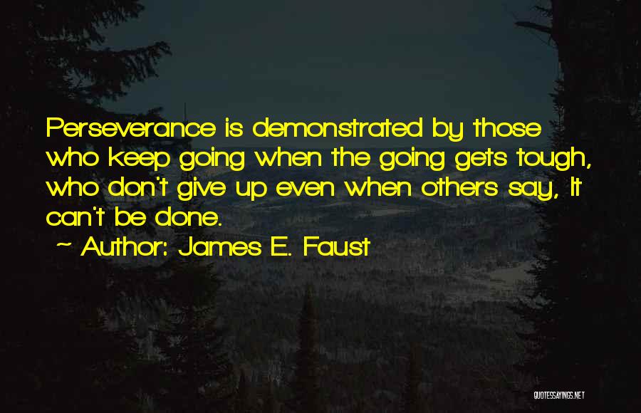 James E. Faust Quotes: Perseverance Is Demonstrated By Those Who Keep Going When The Going Gets Tough, Who Don't Give Up Even When Others