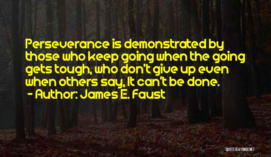 James E. Faust Quotes: Perseverance Is Demonstrated By Those Who Keep Going When The Going Gets Tough, Who Don't Give Up Even When Others