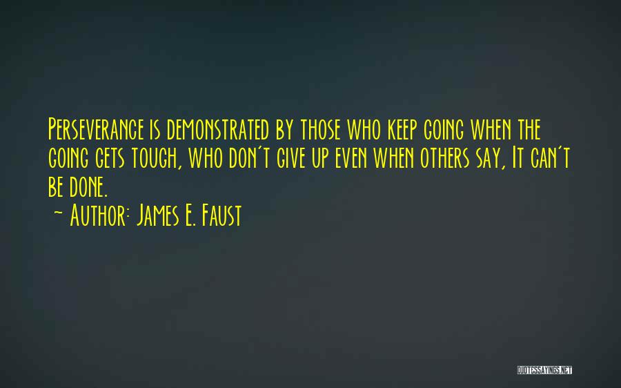 James E. Faust Quotes: Perseverance Is Demonstrated By Those Who Keep Going When The Going Gets Tough, Who Don't Give Up Even When Others