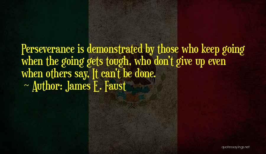 James E. Faust Quotes: Perseverance Is Demonstrated By Those Who Keep Going When The Going Gets Tough, Who Don't Give Up Even When Others