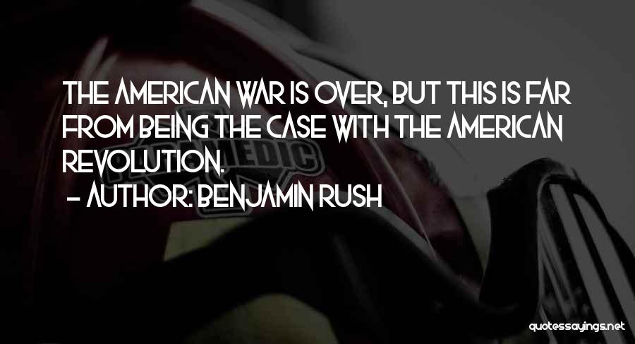 Benjamin Rush Quotes: The American War Is Over, But This Is Far From Being The Case With The American Revolution.