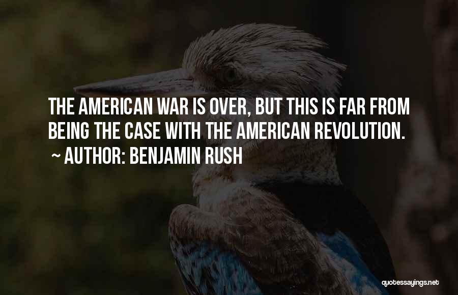 Benjamin Rush Quotes: The American War Is Over, But This Is Far From Being The Case With The American Revolution.