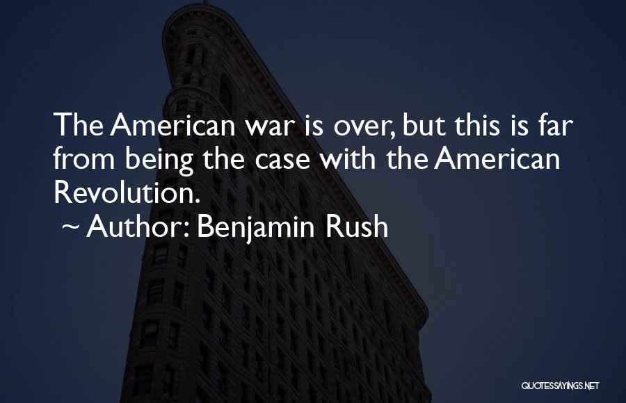 Benjamin Rush Quotes: The American War Is Over, But This Is Far From Being The Case With The American Revolution.