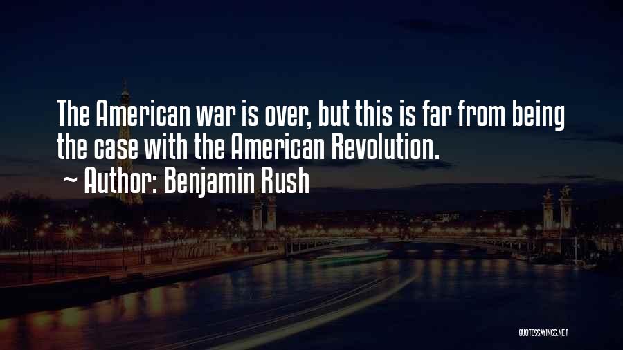 Benjamin Rush Quotes: The American War Is Over, But This Is Far From Being The Case With The American Revolution.