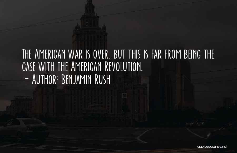 Benjamin Rush Quotes: The American War Is Over, But This Is Far From Being The Case With The American Revolution.