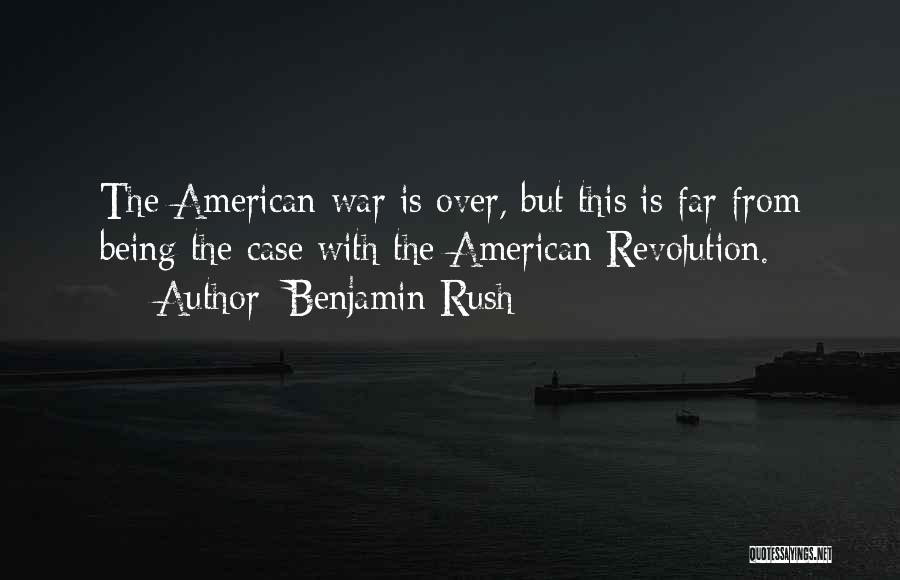 Benjamin Rush Quotes: The American War Is Over, But This Is Far From Being The Case With The American Revolution.