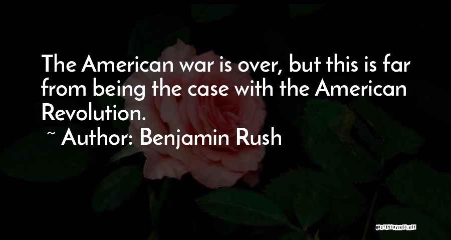 Benjamin Rush Quotes: The American War Is Over, But This Is Far From Being The Case With The American Revolution.