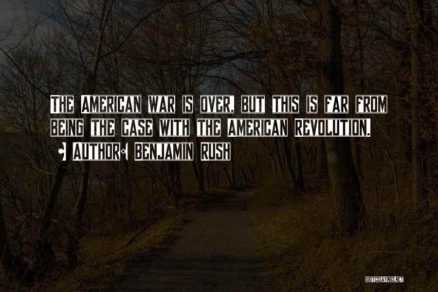 Benjamin Rush Quotes: The American War Is Over, But This Is Far From Being The Case With The American Revolution.