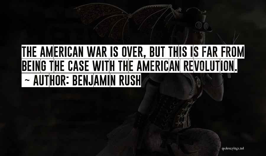 Benjamin Rush Quotes: The American War Is Over, But This Is Far From Being The Case With The American Revolution.