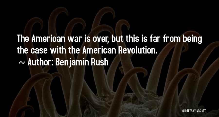Benjamin Rush Quotes: The American War Is Over, But This Is Far From Being The Case With The American Revolution.