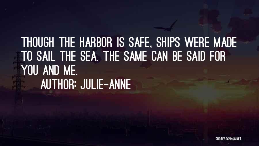 Julie-Anne Quotes: Though The Harbor Is Safe, Ships Were Made To Sail The Sea. The Same Can Be Said For You And