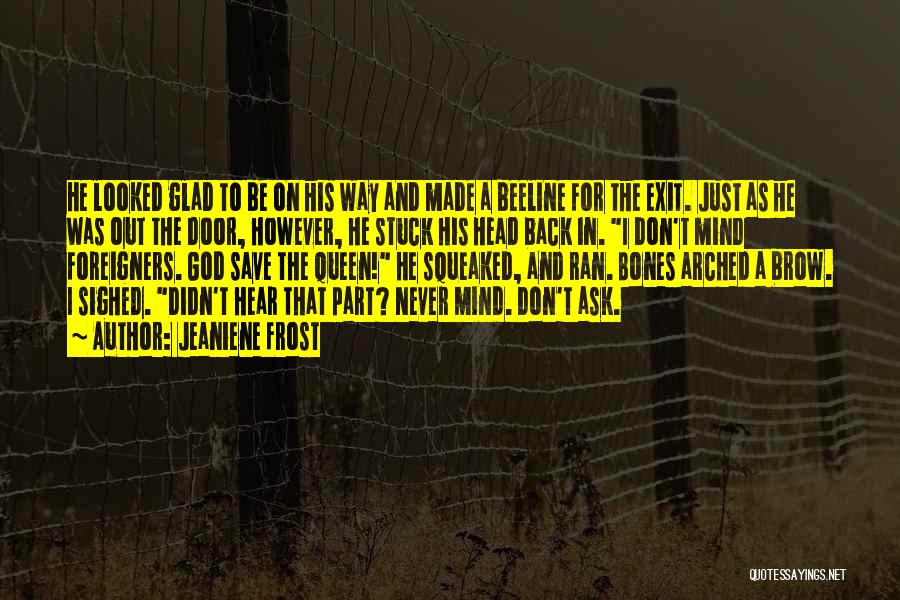 Jeaniene Frost Quotes: He Looked Glad To Be On His Way And Made A Beeline For The Exit. Just As He Was Out