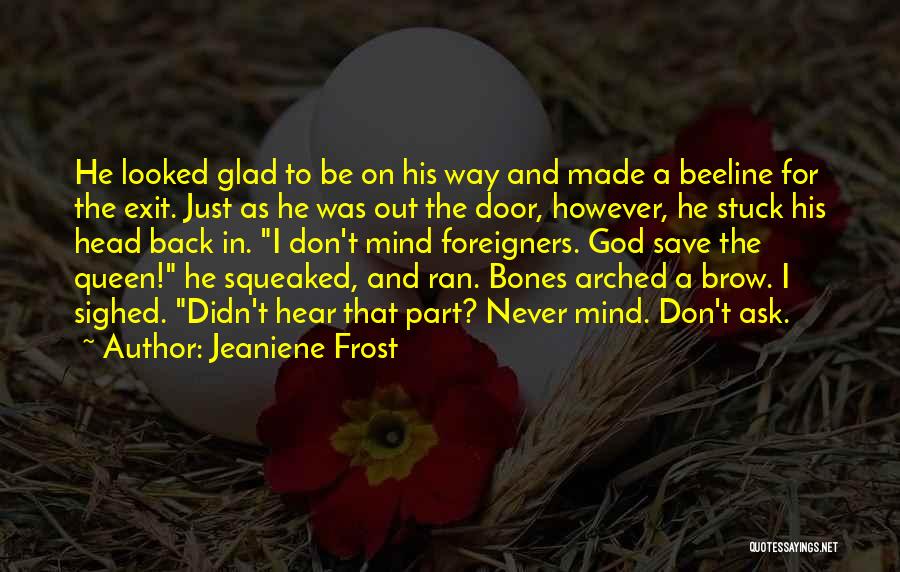 Jeaniene Frost Quotes: He Looked Glad To Be On His Way And Made A Beeline For The Exit. Just As He Was Out