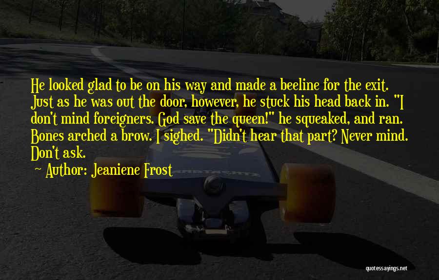 Jeaniene Frost Quotes: He Looked Glad To Be On His Way And Made A Beeline For The Exit. Just As He Was Out