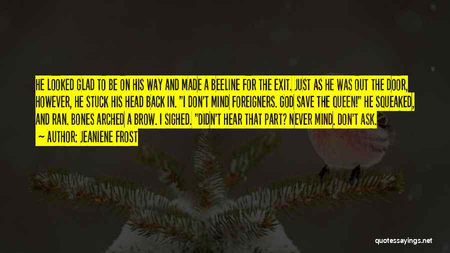 Jeaniene Frost Quotes: He Looked Glad To Be On His Way And Made A Beeline For The Exit. Just As He Was Out