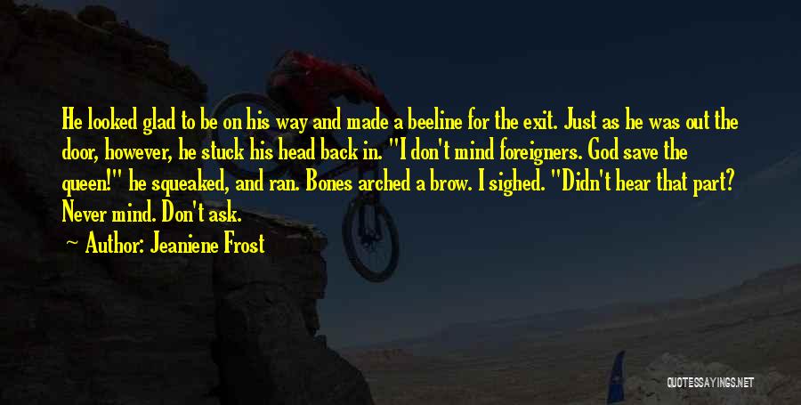 Jeaniene Frost Quotes: He Looked Glad To Be On His Way And Made A Beeline For The Exit. Just As He Was Out