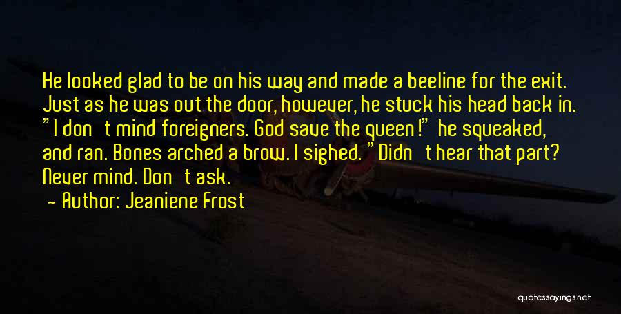 Jeaniene Frost Quotes: He Looked Glad To Be On His Way And Made A Beeline For The Exit. Just As He Was Out
