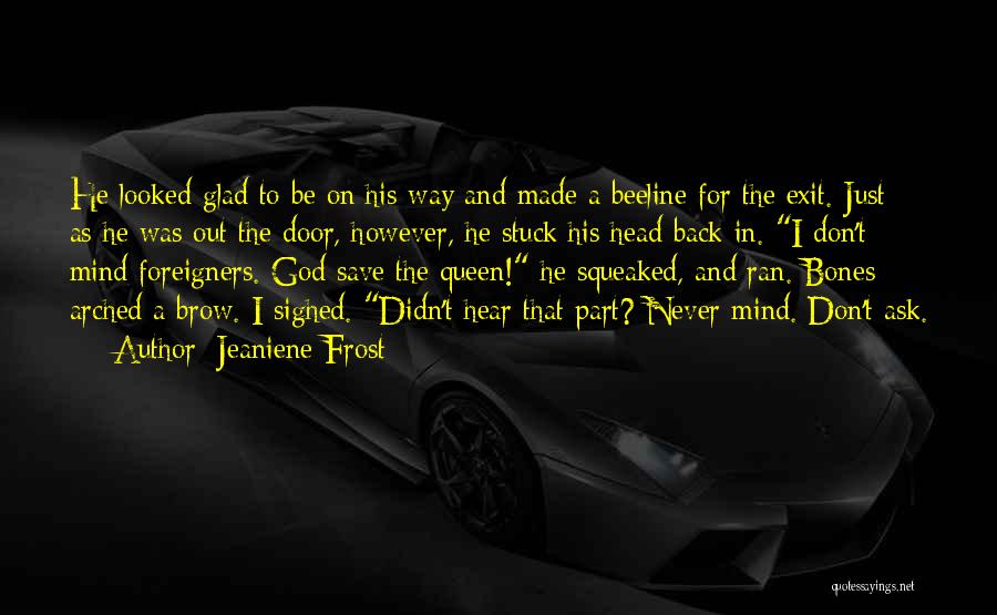 Jeaniene Frost Quotes: He Looked Glad To Be On His Way And Made A Beeline For The Exit. Just As He Was Out