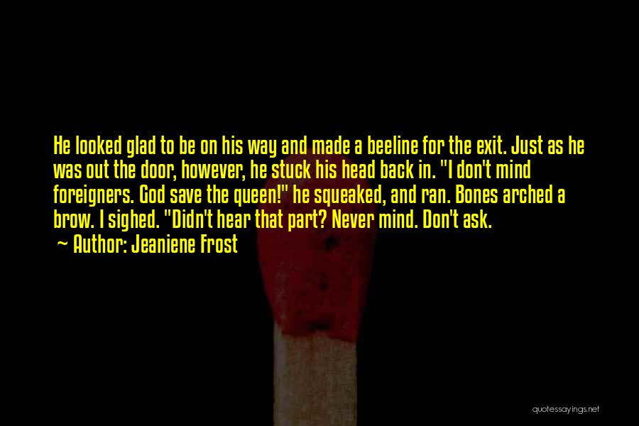 Jeaniene Frost Quotes: He Looked Glad To Be On His Way And Made A Beeline For The Exit. Just As He Was Out