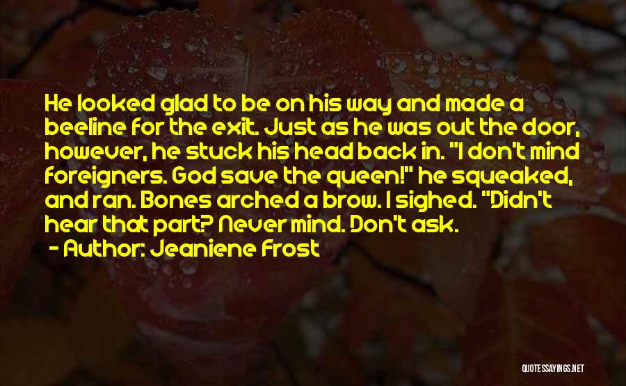 Jeaniene Frost Quotes: He Looked Glad To Be On His Way And Made A Beeline For The Exit. Just As He Was Out