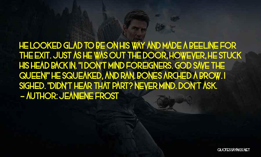 Jeaniene Frost Quotes: He Looked Glad To Be On His Way And Made A Beeline For The Exit. Just As He Was Out