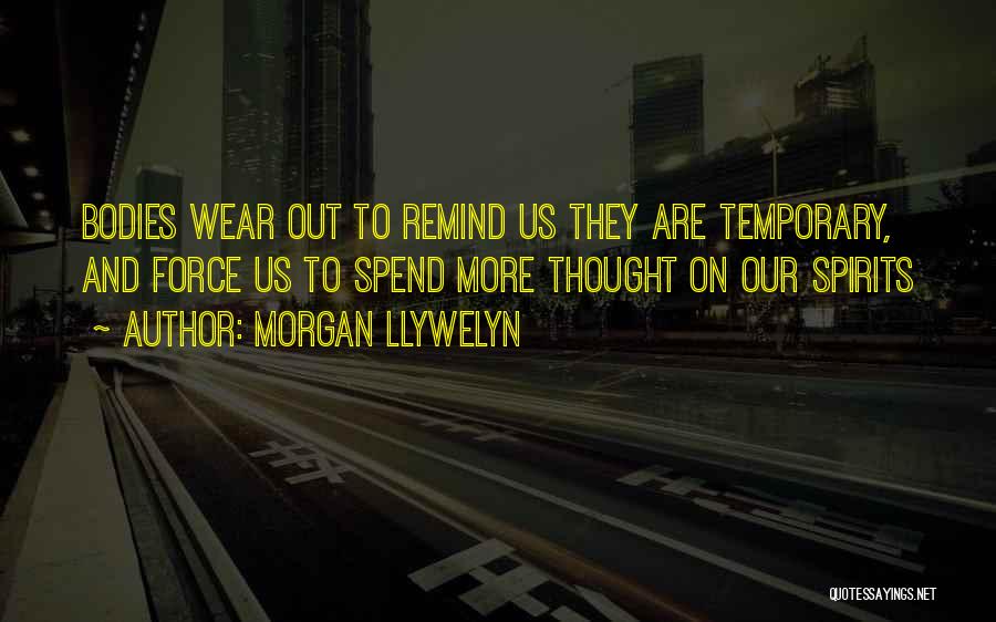 Morgan Llywelyn Quotes: Bodies Wear Out To Remind Us They Are Temporary, And Force Us To Spend More Thought On Our Spirits