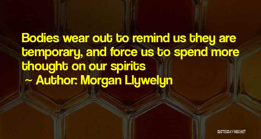 Morgan Llywelyn Quotes: Bodies Wear Out To Remind Us They Are Temporary, And Force Us To Spend More Thought On Our Spirits