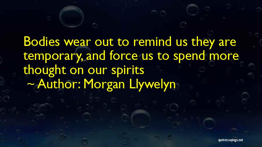 Morgan Llywelyn Quotes: Bodies Wear Out To Remind Us They Are Temporary, And Force Us To Spend More Thought On Our Spirits