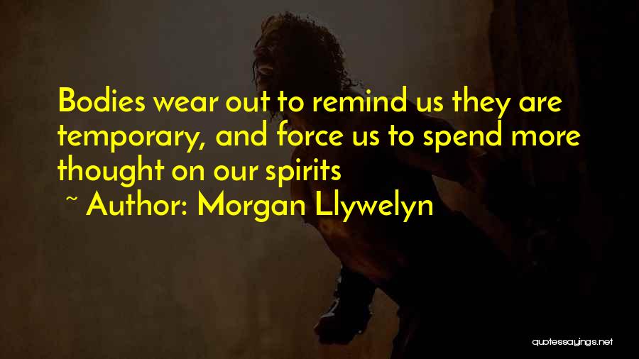 Morgan Llywelyn Quotes: Bodies Wear Out To Remind Us They Are Temporary, And Force Us To Spend More Thought On Our Spirits